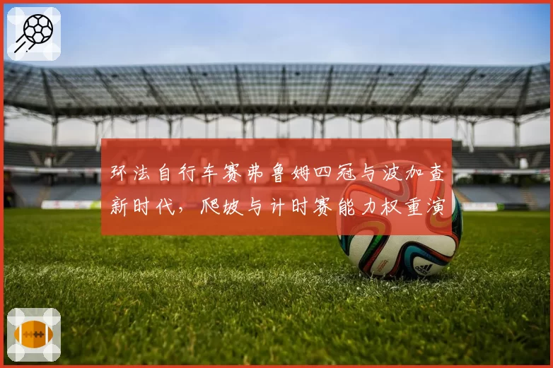 环法自行车赛弗鲁姆四冠与波加查新时代，爬坡与计时赛能力权重演变