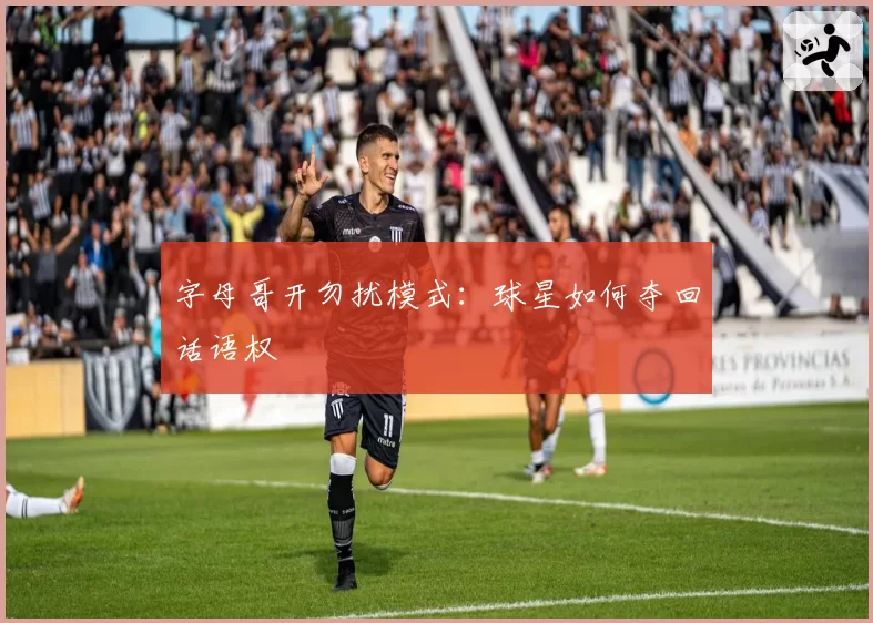 字母哥开勿扰模式：球星如何夺回话语权