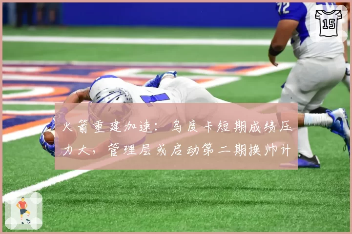 火箭重建加速:乌度卡短期成绩压力大,管理层或启动第二期换帅计划