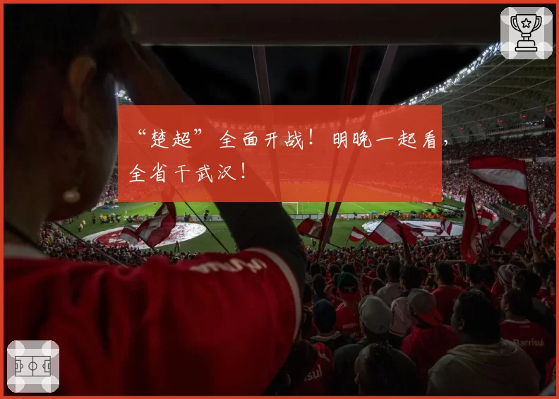 “楚超”全面开战！明晚一起看，全省干武汉！
