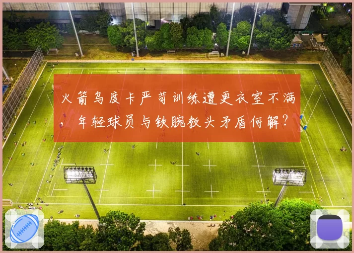 火箭乌度卡严苛训练遭更衣室不满，年轻球员与铁腕教头矛盾何解？
