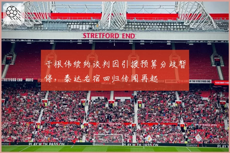 于根伟续约谈判因引援预算分歧暂停,泰达名宿回归传闻再起