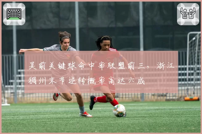 吴前关键球命中率联盟前三，浙江稠州末节逆转概率高达六成