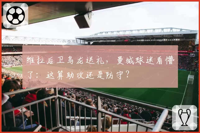维拉后卫乌龙送礼，曼城球迷看懵了：这算助攻还是防守？