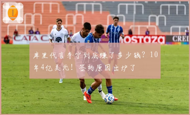 库里代言李宁到底赚了多少钱？10年4亿美元！签约原因出炉了