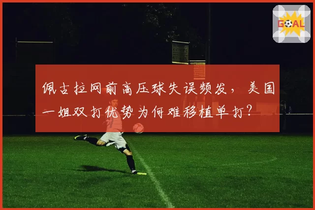 佩古拉网前高压球失误频发，美国一姐双打优势为何难移植单打？