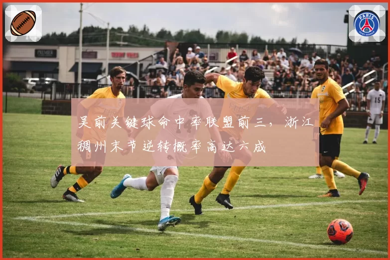 吴前关键球命中率联盟前三，浙江稠州末节逆转概率高达六成