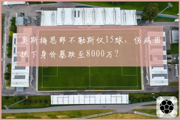 奥斯梅恩那不勒斯仅15球，伤病困扰下身价暴跌至8000万？