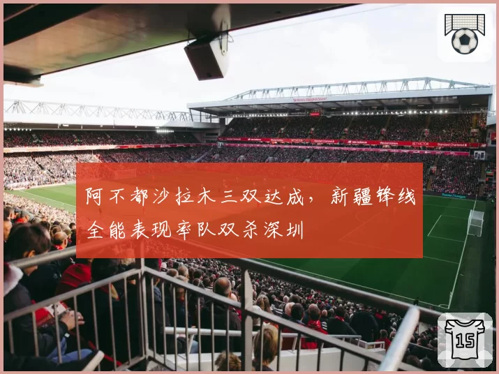 阿不都沙拉木三双达成,新疆锋线全能表现率队双杀深圳