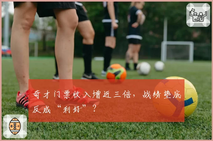 奇才门票收入增近三倍，战绩垫底反成“利好”？