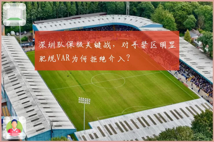 深圳队保级关键战，对手禁区明显犯规VAR为何拒绝介入？