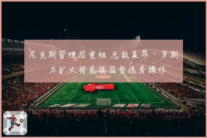 尼克斯管理层重组 总裁莱昂·罗斯权力扩大将直接监督选秀操作