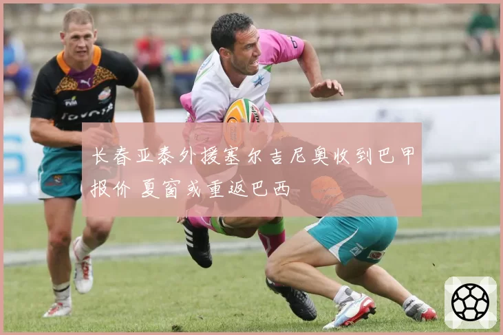 长春亚泰外援塞尔吉尼奥收到巴甲报价 夏窗或重返巴西