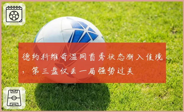 德约科维奇温网首秀状态渐入佳境，第三盘仅丢一局强势过关
