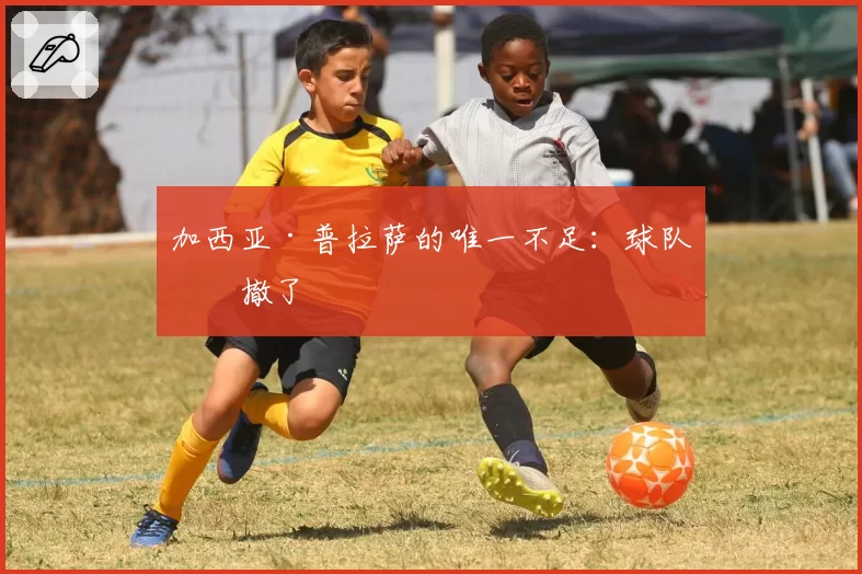 加西亚·普拉萨的唯一不足:球队回撤了