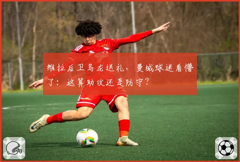 维拉后卫乌龙送礼,曼城球迷看懵了:这算助攻还是防守?